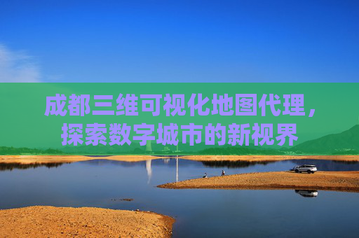 成都三维可视化地图代理，探索数字城市的新视界